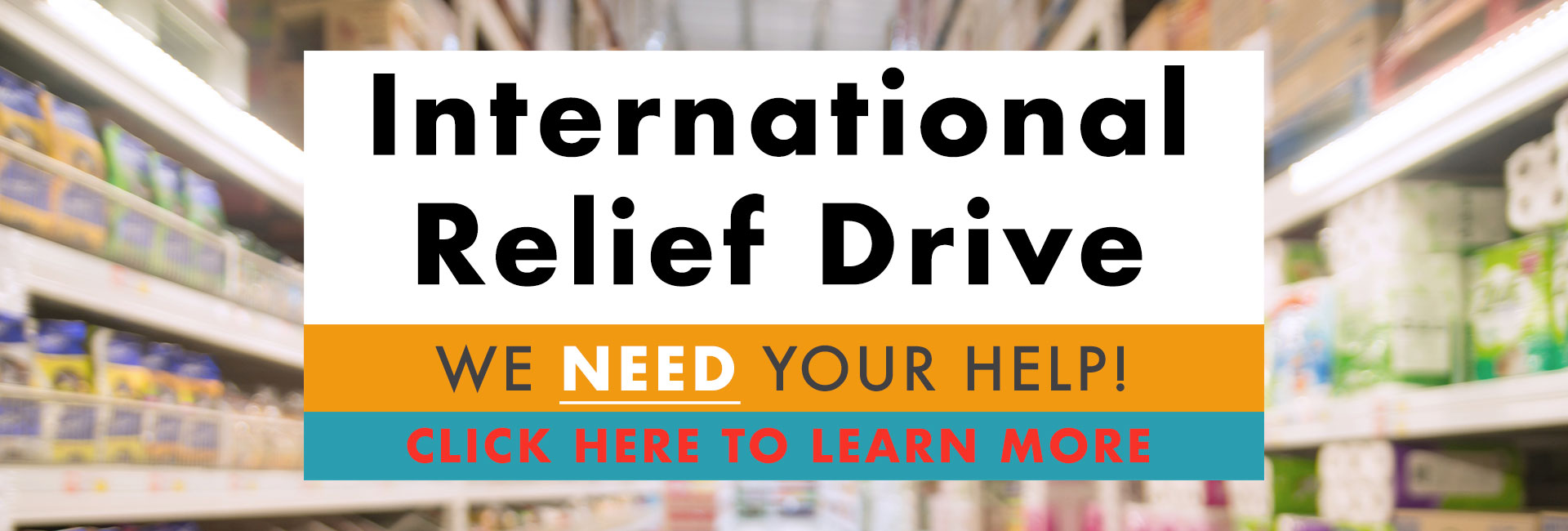 We NEED your help. Everyday is the right time to contribute to the International Relief Drive.